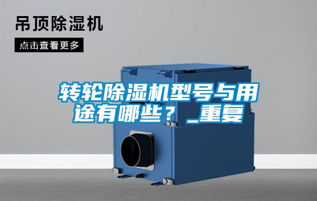 轉(zhuǎn)輪除濕機型號與用途有哪些？_重復