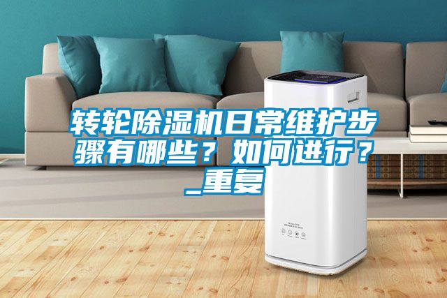 轉(zhuǎn)輪除濕機(jī)日常維護(hù)步驟有哪些？如何進(jìn)行？_重復(fù)