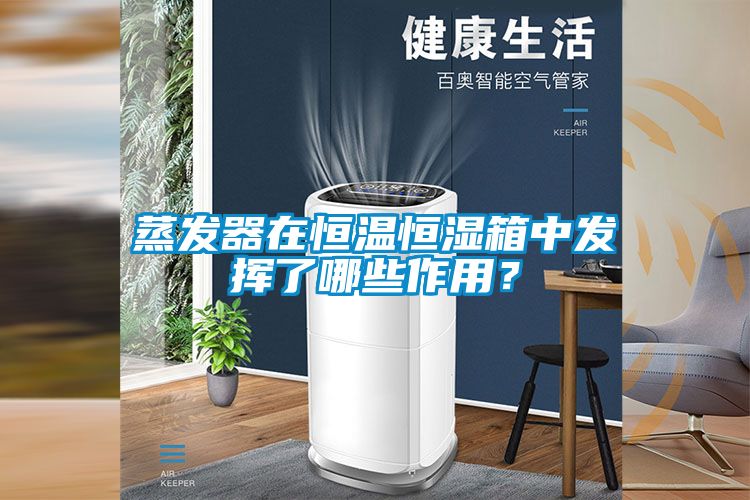 蒸發器在恒溫恒濕箱中發揮了哪些作用？