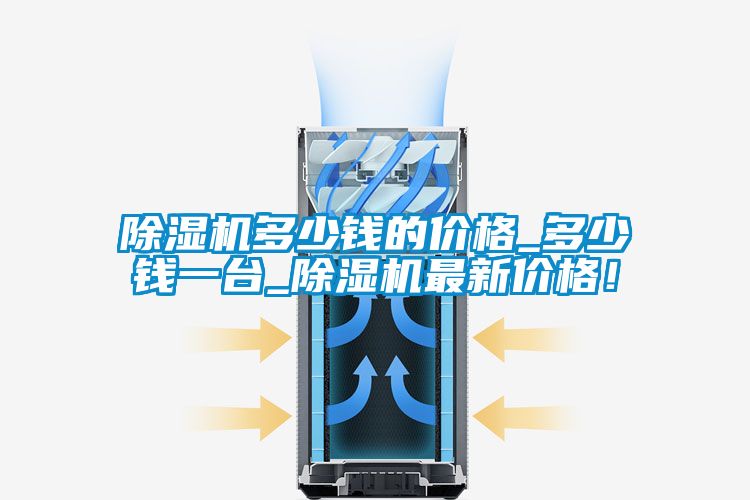 除濕機多少錢的價格_多少錢一臺_除濕機最新價格！