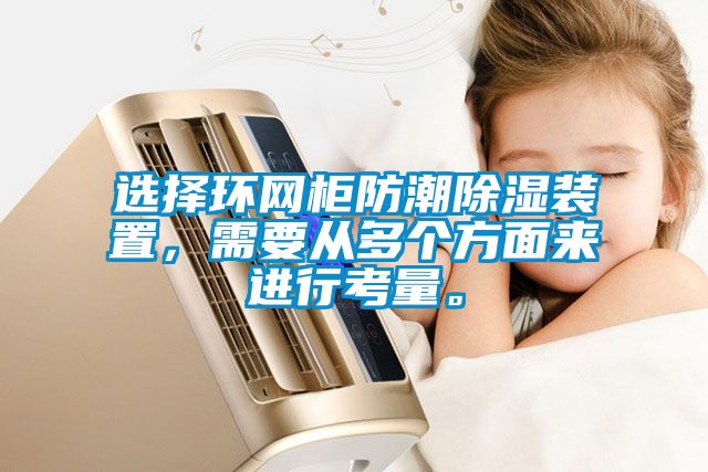 選擇環網柜防潮除濕裝置，需要從多個方面來進行考量。