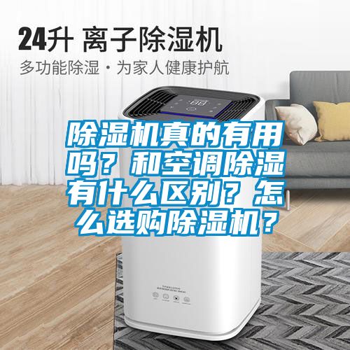 除濕機真的有用嗎？和空調除濕有什么區(qū)別？怎么選購除濕機？