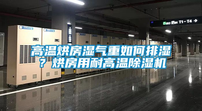 高溫烘房濕氣重如何排濕？烘房用耐高溫除濕機